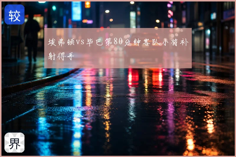 埃弗顿vs毕巴第80分钟客队小将补射得手