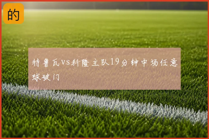 特鲁瓦vs科隆主队19分钟中场任意球破门