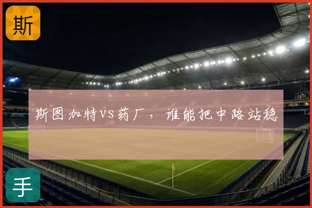 斯图加特vs药厂，谁能把中路站稳