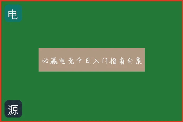 必赢电竞今日入门指南合集
