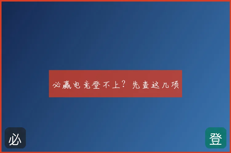 必赢电竞登不上?先查这几项