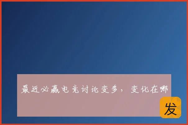 最近必赢电竞讨论变多,变化在哪